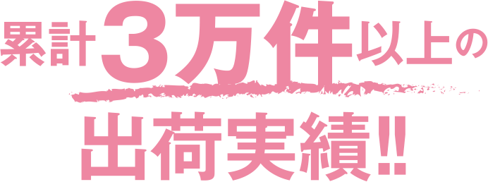 累計3万件以上の出荷実績!!