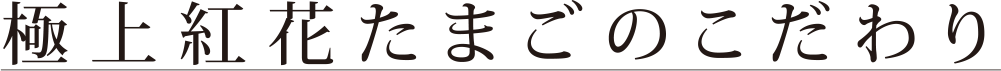 極上紅花たまごのこだわり