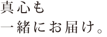 真心も一緒にお届け。