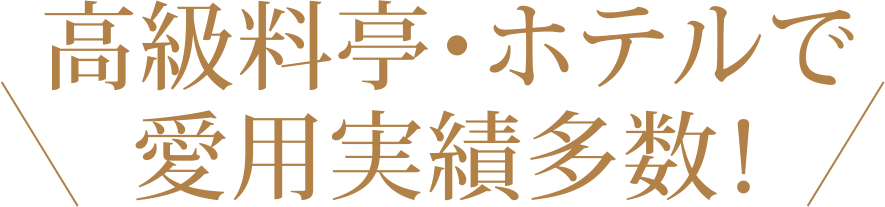 高級料亭・ホテルで愛用実績多数！
